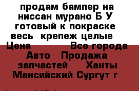 продам бампер на ниссан мурано Б/У (готовый к покраске, весь  крепеж целые) › Цена ­ 7 000 - Все города Авто » Продажа запчастей   . Ханты-Мансийский,Сургут г.